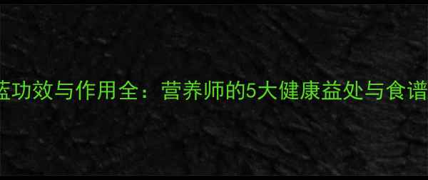 图片 紫甘蓝功效与作用全：营养师的5大健康益处与食谱推荐2