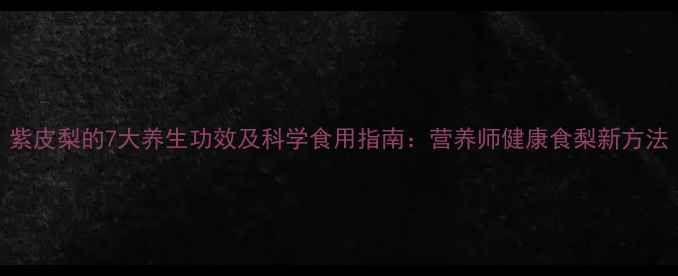 图片 紫皮梨的7大养生功效及科学食用指南：营养师健康食梨新方法