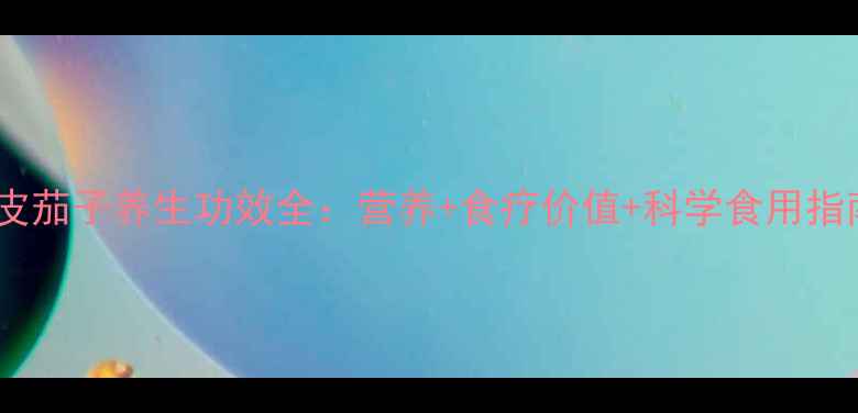 图片 紫皮茄子养生功效全：营养+食疗价值+科学食用指南1