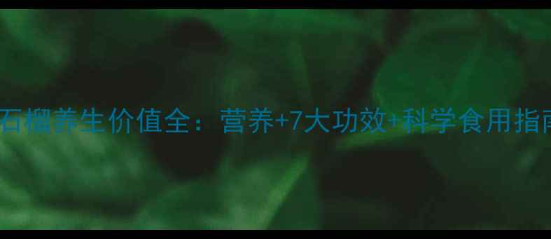 紫石榴养生价值全营养7大功效科学食用指南
