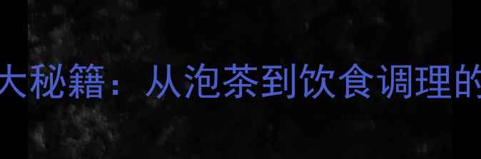 紫砂壶养生十大秘籍从泡茶到饮食调理的中医养生指南