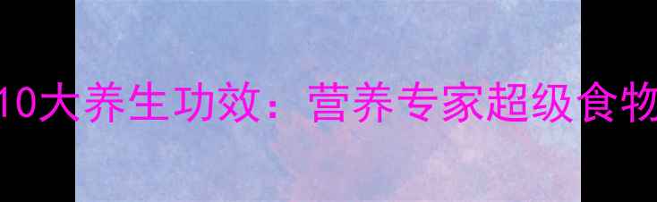 图片 紫色玉米的10大养生功效：营养专家超级食物的黄金吃法