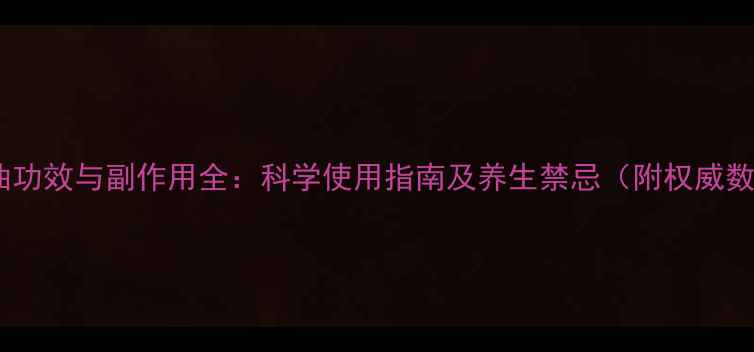 图片 紫苏油功效与副作用全：科学使用指南及养生禁忌（附权威数据）1