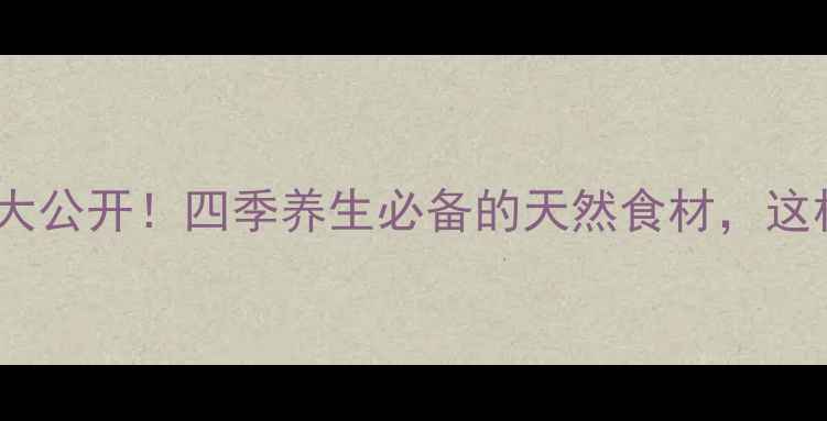 紫苏的隐藏用法大公开四季养生必备的天然食材这样吃效果翻倍