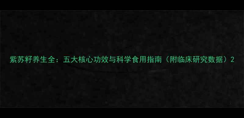 图片 紫苏籽养生全：五大核心功效与科学食用指南（附临床研究数据）2