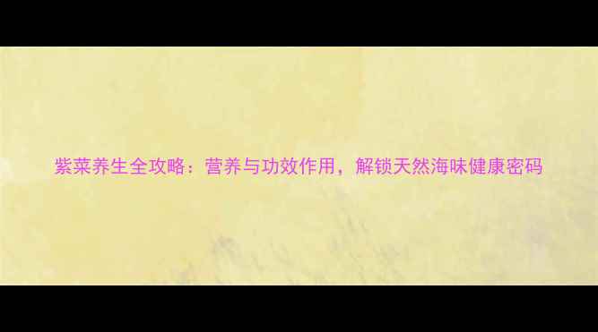 图片 紫菜养生全攻略：营养与功效作用，解锁天然海味健康密码