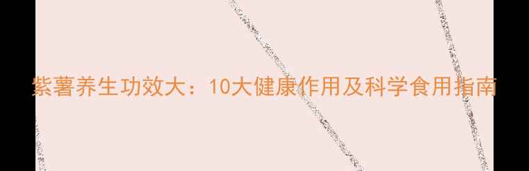 图片 紫薯养生功效大：10大健康作用及科学食用指南