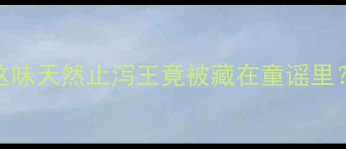 图片 红孩儿中药养生秘籍｜这味天然止泻王竟被藏在童谣里？附正确用法+禁忌清单2