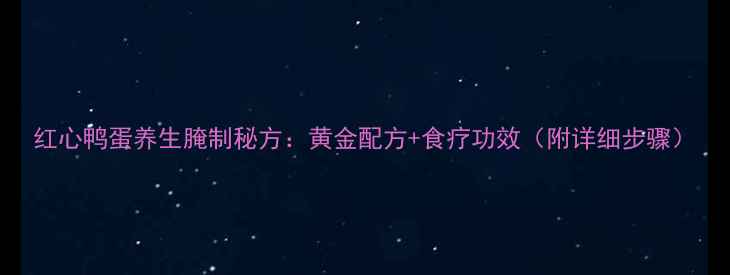 红心鸭蛋养生腌制秘方黄金配方食疗功效附详细步骤