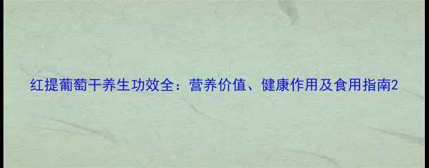 红提葡萄干养生功效全营养价值健康作用及食用指南