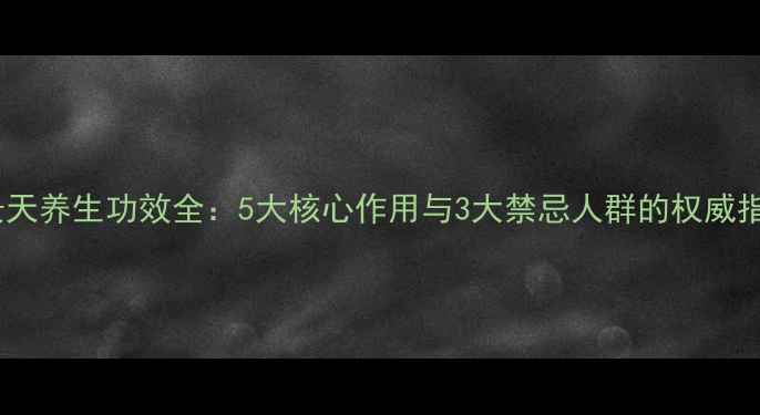 红景天养生功效全5大核心作用与3大禁忌人群的权威指南