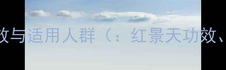 红景天核心功效与适用人群红景天功效红景天养生