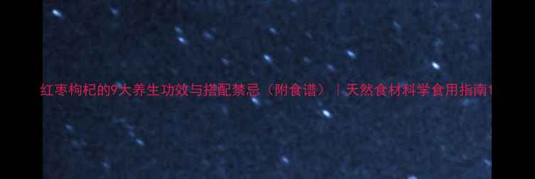 红枣枸杞的9大养生功效与搭配禁忌附食谱天然食材科学食用指南