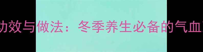 红枣枸杞茶的功效与做法冬季养生必备的气血双补茶饮指南