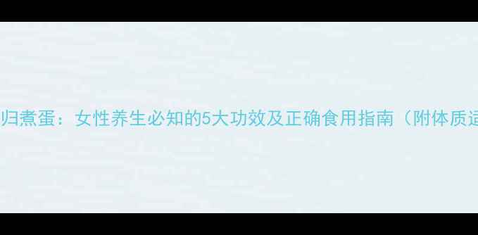 图片 红枣桂圆当归煮蛋：女性养生必知的5大功效及正确食用指南（附体质适配方案）1