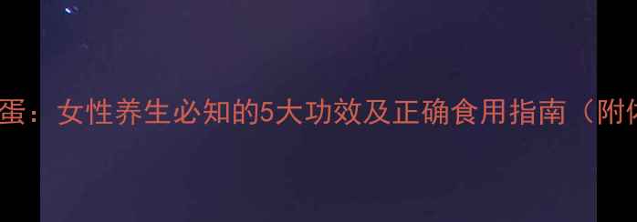 图片 红枣桂圆当归煮蛋：女性养生必知的5大功效及正确食用指南（附体质适配方案）2