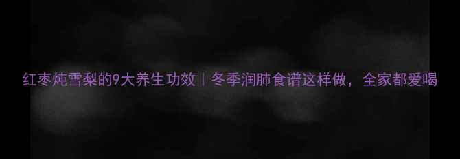 图片 红枣炖雪梨的9大养生功效｜冬季润肺食谱这样做，全家都爱喝