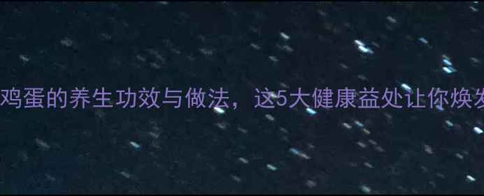 红枣煮鸡蛋的养生功效与做法这5大健康益处让你焕发活力