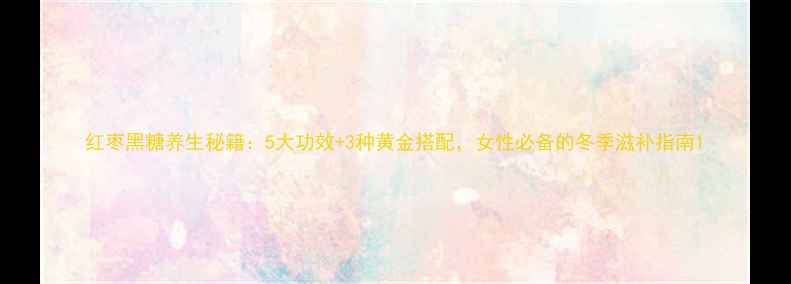 图片 红枣黑糖养生秘籍：5大功效+3种黄金搭配，女性必备的冬季滋补指南1