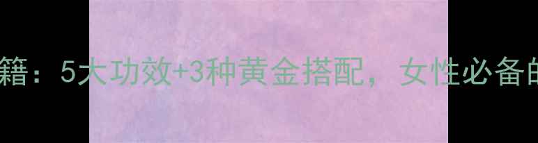 红枣黑糖养生秘籍5大功效3种黄金搭配女性必备的冬季滋补指南