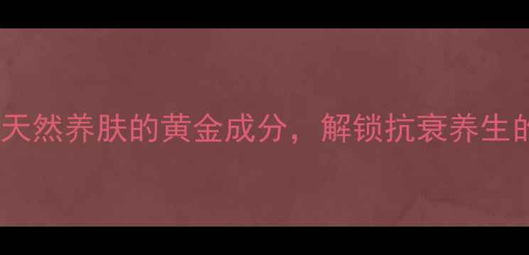 图片 红没药醇：天然养肤的黄金成分，解锁抗衰养生的科学密码1