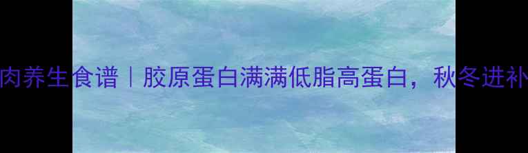 红烧猪肉养生食谱胶原蛋白满满低脂高蛋白秋冬进补这样做