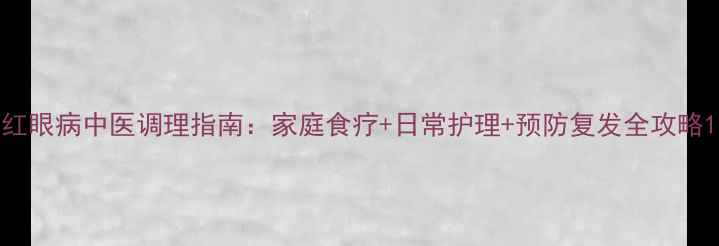 图片 红眼病中医调理指南：家庭食疗+日常护理+预防复发全攻略1