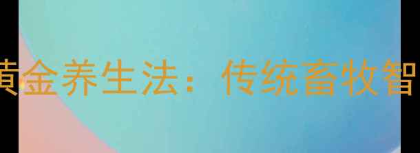 红糖羊乳冬季黄金养生法传统畜牧智慧中的食疗密码