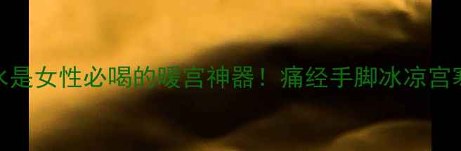 图片 红糖姜水是女性必喝的暖宫神器！痛经手脚冰凉宫寒必看🔥