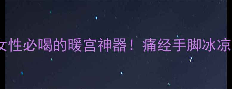 图片 红糖姜水是女性必喝的暖宫神器！痛经手脚冰凉宫寒必看🔥1