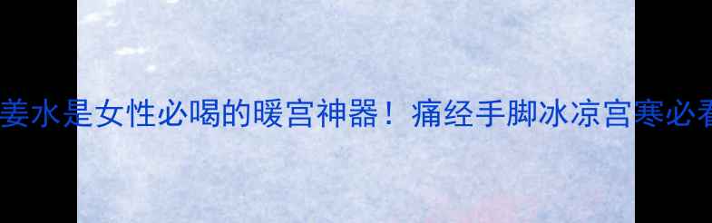 红糖姜水是女性必喝的暖宫神器痛经手脚冰凉宫寒必看