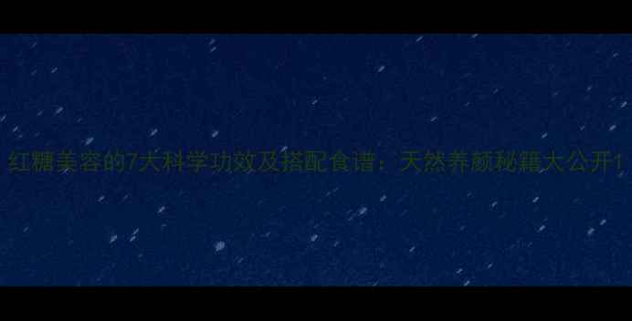 图片 红糖美容的7大科学功效及搭配食谱：天然养颜秘籍大公开1