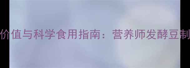 图片 红腐乳的5大养生价值与科学食用指南：营养师发酵豆制品的健康新认知1