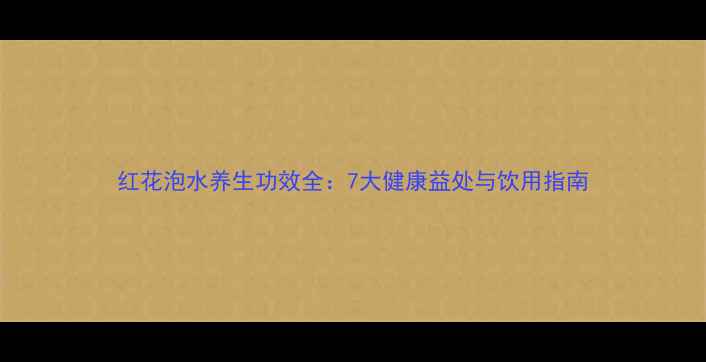 红花泡水养生功效全7大健康益处与饮用指南