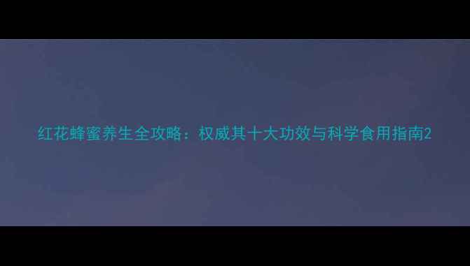 图片 红花蜂蜜养生全攻略：权威其十大功效与科学食用指南2