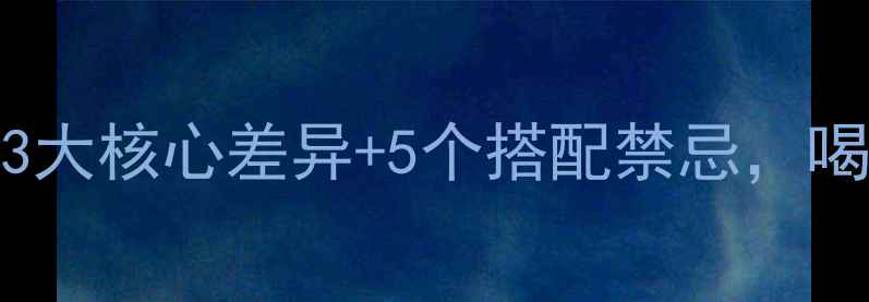 红茶vs绿茶养生指南3大核心差异5个搭配禁忌喝对才养出好气色