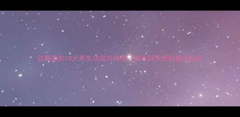 图片 红莓果的10大养生功效与作用，营养师天然抗氧化秘诀