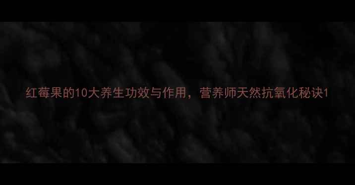 图片 红莓果的10大养生功效与作用，营养师天然抗氧化秘诀1
