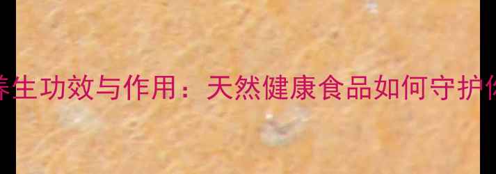 红薯淀粉的7大养生功效与作用天然健康食品如何守护你的身体机能