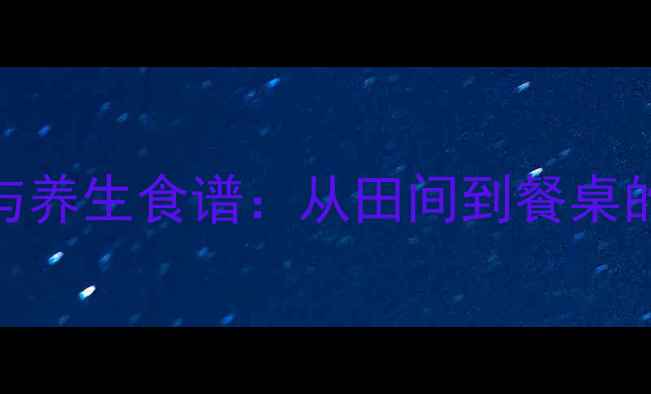 红薯种植与养生食谱从田间到餐桌的健康密码