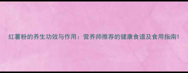 红薯粉的养生功效与作用营养师推荐的健康食谱及食用指南
