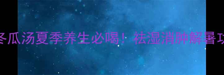 图片 红豆冬瓜汤夏季养生必喝！祛湿消肿解暑功效全