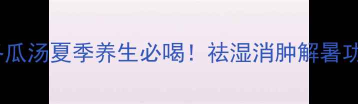 图片 红豆冬瓜汤夏季养生必喝！祛湿消肿解暑功效全2