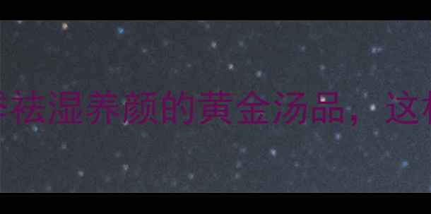红豆大枣养生秘方四季祛湿养颜的黄金汤品这样煮出气血双补效果翻倍