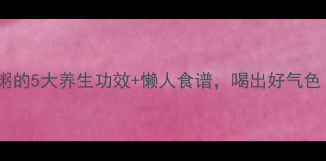 图片 红豆小米山药粥的5大养生功效+懒人食谱，喝出好气色！秋冬必备！1