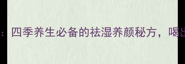 图片 红豆茯苓莲子汤：四季养生必备的祛湿养颜秘方，喝出健康好气色！2