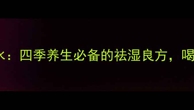 红豆薏米大枣水四季养生必备的祛湿良方喝出健康好气色