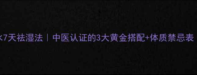 红豆薏米水7天祛湿法中医认证的3大黄金搭配体质禁忌表附食谱