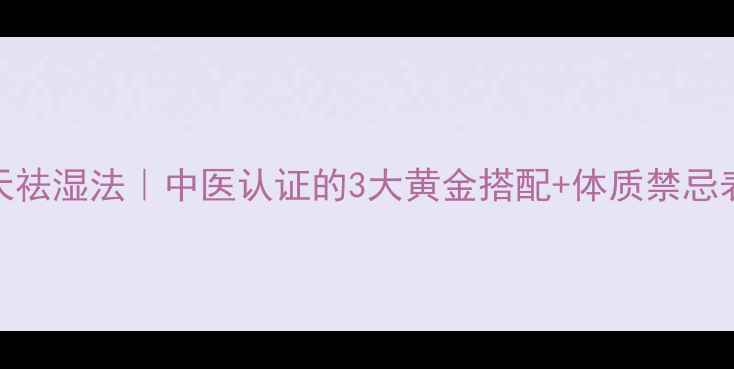 图片 红豆薏米水7天祛湿法｜中医认证的3大黄金搭配+体质禁忌表（附食谱）2