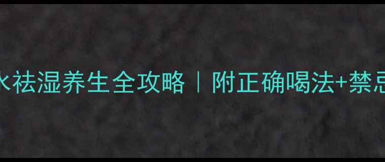 红豆薏米水祛湿养生全攻略附正确喝法禁忌人群